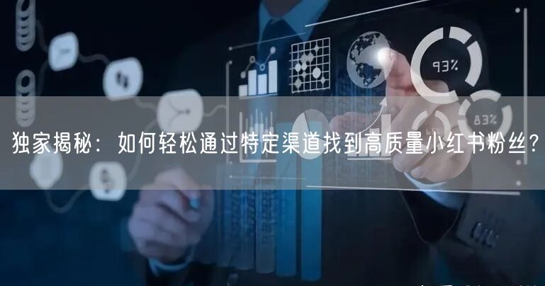 独家揭秘：如何轻松通过特定渠道找到高质量小红书粉丝？