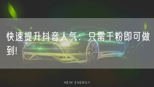 快速提升抖音人气：只需千粉即可做到!