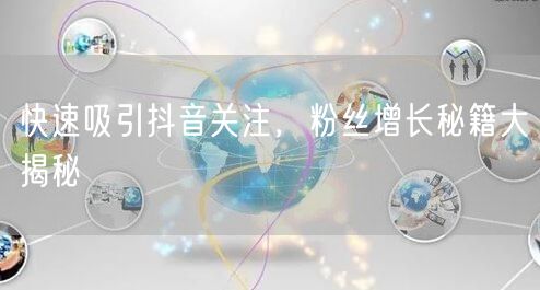 快速吸引抖音关注，粉丝增长秘籍大揭秘