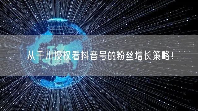 从千川授权看抖音号的粉丝增长策略！