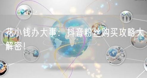 花小钱办大事：抖音粉丝购买攻略大解密！