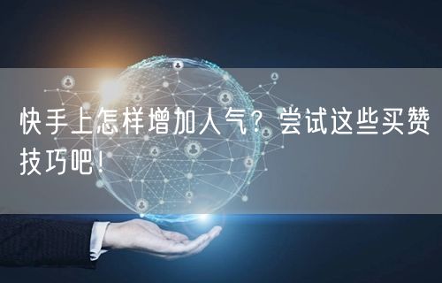 快手上怎样增加人气？尝试这些买赞技巧吧！
