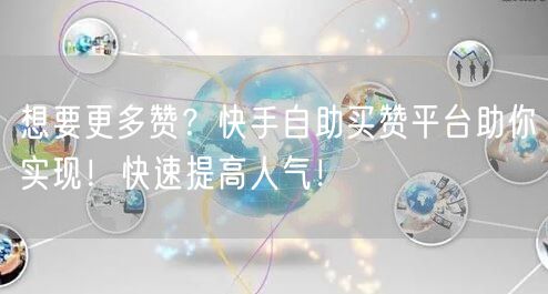 想要更多赞？快手自助买赞平台助你实现！快速提高人气！