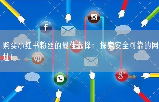 购买小红书粉丝的最佳选择：探索安全可靠的网址！
