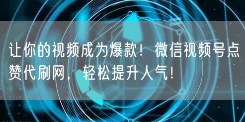 让你的视频成为爆款！微信视频号点赞代刷网，轻松提升人气！