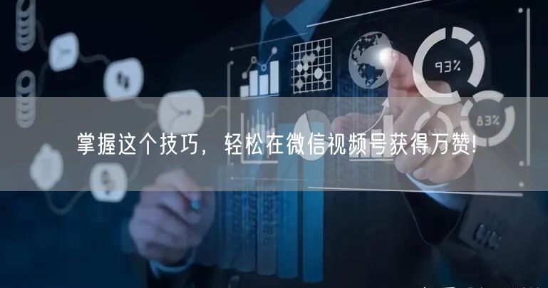掌握这个技巧，轻松在微信视频号获得万赞!