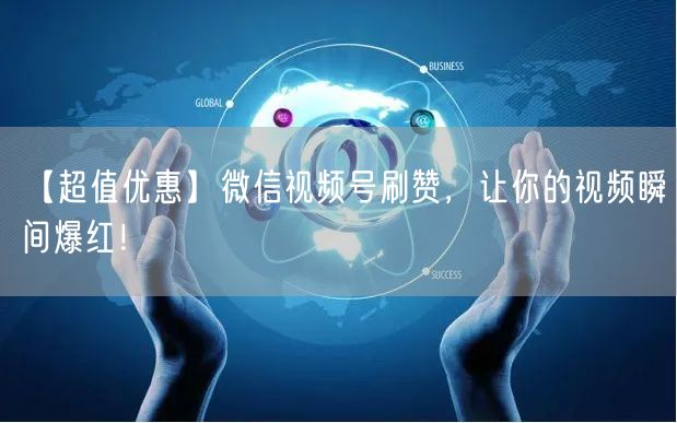 【超值优惠】微信视频号刷赞，让你的视频瞬间爆红！
