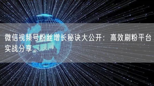 微信视频号粉丝增长秘诀大公开：高效刷粉平台实战分享。