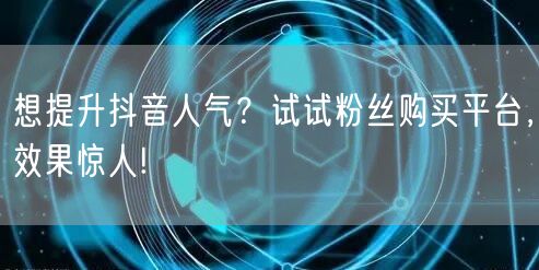 想提升抖音人气？试试粉丝购买平台，效果惊人!