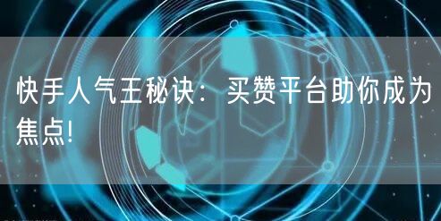 快手人气王秘诀：买赞平台助你成为焦点!