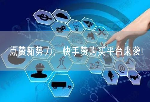 点赞新势力，快手赞购买平台来袭!
