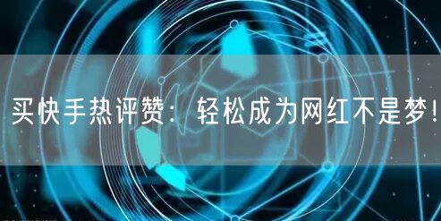 买快手热评赞：轻松成为网红不是梦！
