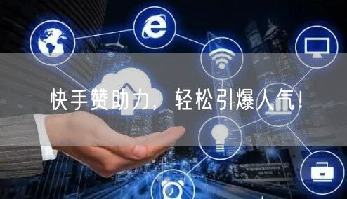 快手赞助力，轻松引爆人气！