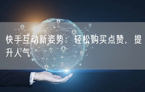 快手互动新姿势：轻松购买点赞，提升人气
