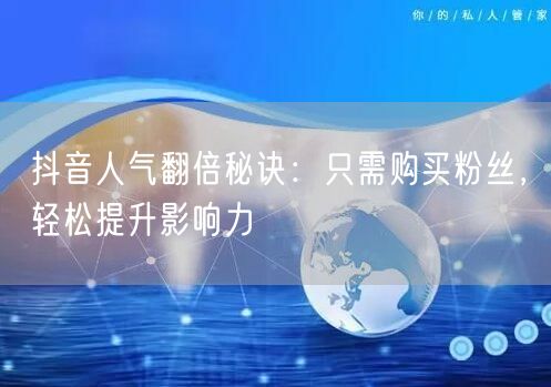抖音人气翻倍秘诀：只需购买粉丝，轻松提升影响力