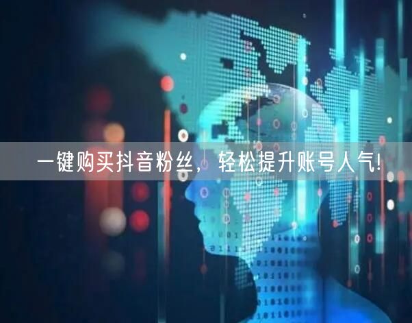 一键购买抖音粉丝，轻松提升账号人气!