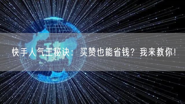 快手人气王秘诀：买赞也能省钱？我来教你！