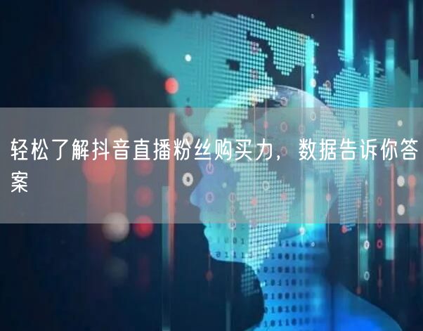 轻松了解抖音直播粉丝购买力，数据告诉你答案