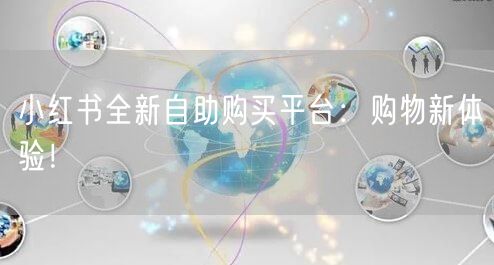小红书全新自助购买平台：购物新体验！