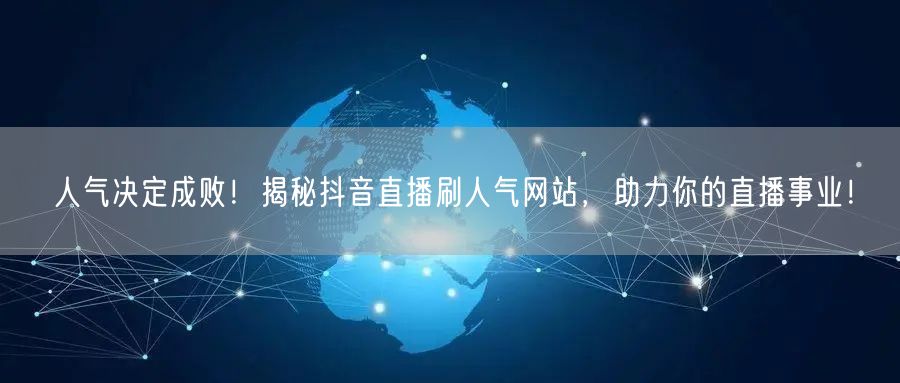 人气决定成败！揭秘抖音直播刷人气网站，助力你的直播事业！