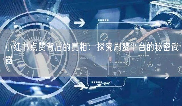 小红书点赞背后的真相：探究刷赞平台的秘密武器