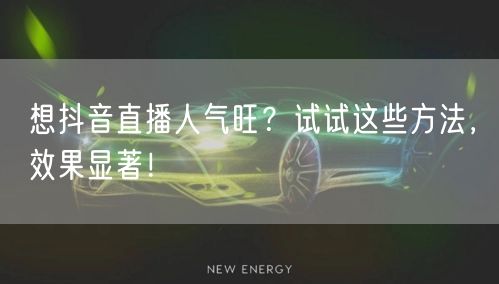 想抖音直播人气旺？试试这些方法，效果显著！