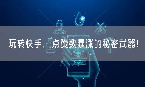 玩转快手，点赞数暴涨的秘密武器！