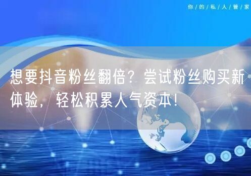 想要抖音粉丝翻倍？尝试粉丝购买新体验，轻松积累人气资本！