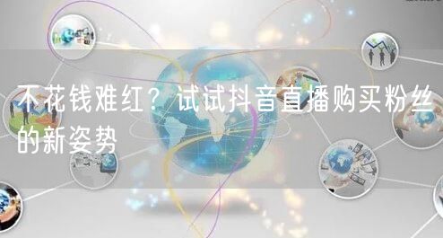 不花钱难红？试试抖音直播购买粉丝的新姿势