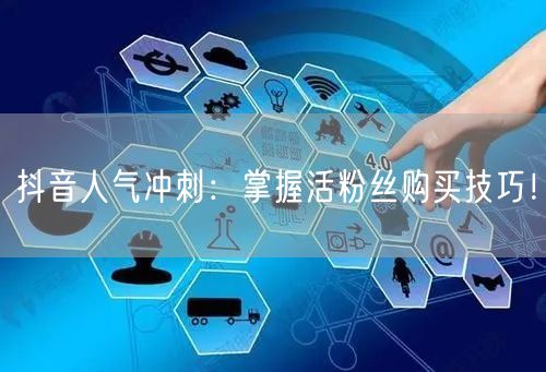 抖音人气冲刺：掌握活粉丝购买技巧！