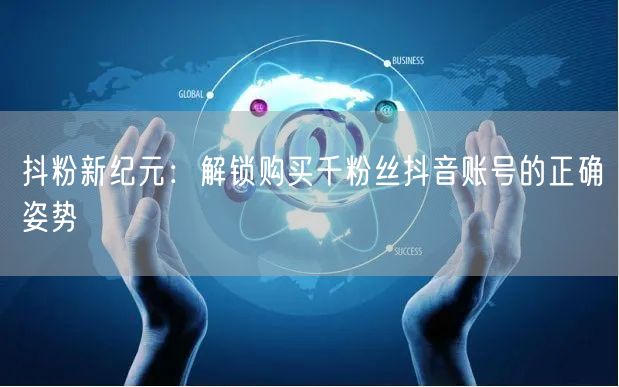 抖粉新纪元：解锁购买千粉丝抖音账号的正确姿势