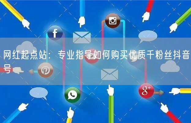 网红起点站：专业指导如何购买优质千粉丝抖音号