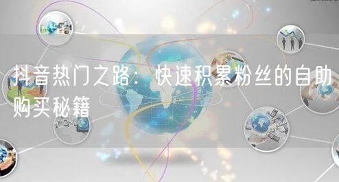 抖音热门之路：快速积累粉丝的自助购买秘籍