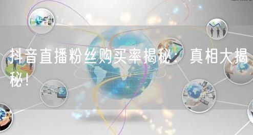 抖音直播粉丝购买率揭秘：真相大揭秘！