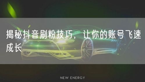 揭秘抖音刷粉技巧，让你的账号飞速成长