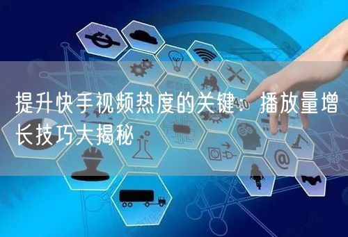 提升快手视频热度的关键：播放量增长技巧大揭秘