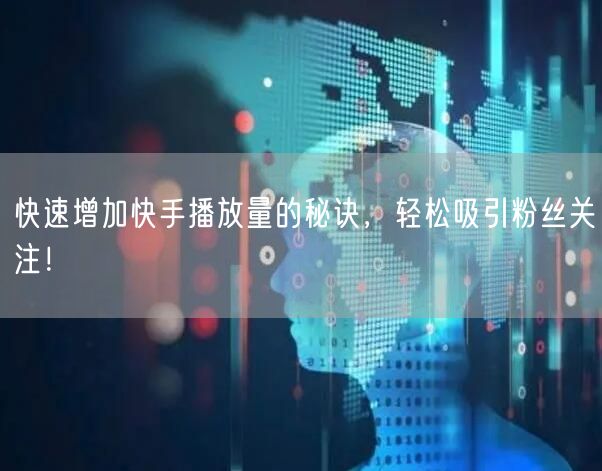 快速增加快手播放量的秘诀，轻松吸引粉丝关注！