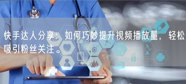 快手达人分享：如何巧妙提升视频播放量，轻松吸引粉丝关注。