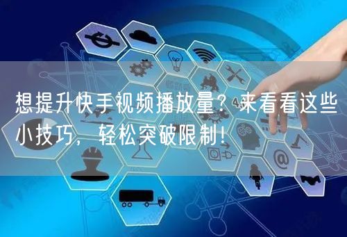想提升快手视频播放量？来看看这些小技巧，轻松突破限制！
