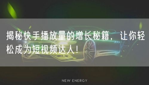 揭秘快手播放量的增长秘籍，让你轻松成为短视频达人！