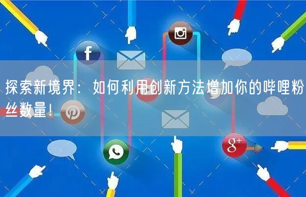 探索新境界：如何利用创新方法增加你的哔哩粉丝数量！
