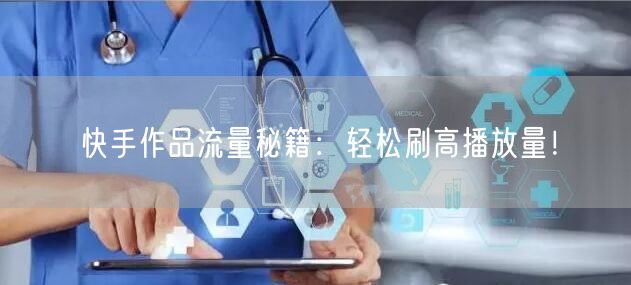 快手作品流量秘籍：轻松刷高播放量！