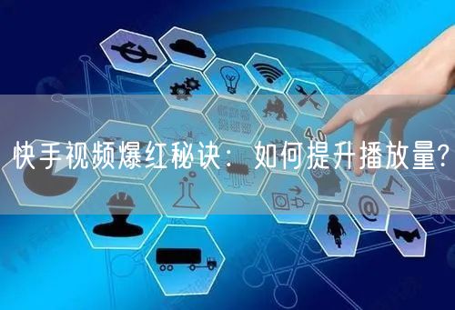 快手视频爆红秘诀：如何提升播放量?