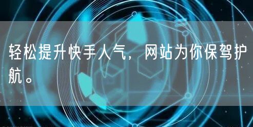 轻松提升快手人气，网站为你保驾护航。