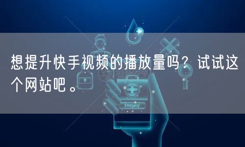 想提升快手视频的播放量吗？试试这个网站吧。