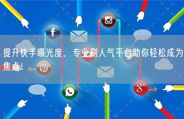 提升快手曝光度，专业刷人气平台助你轻松成为焦点！