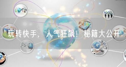 玩转快手，人气狂飙！秘籍大公开