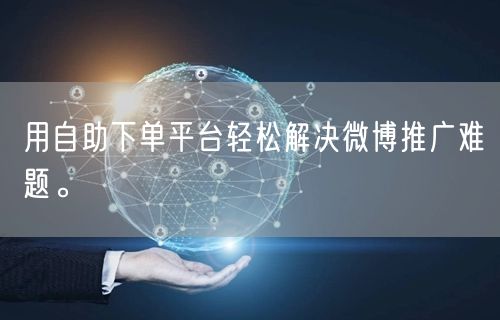 用自助下单平台轻松解决微博推广难题。