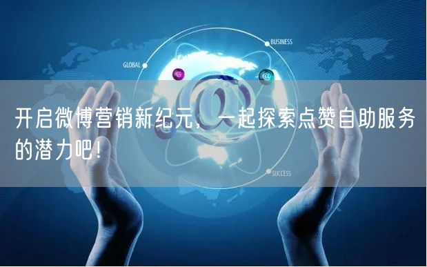 开启微博营销新纪元，一起探索点赞自助服务的潜力吧！