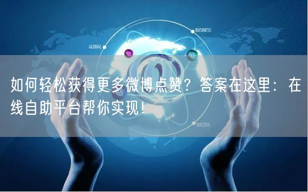 如何轻松获得更多微博点赞？答案在这里：在线自助平台帮你实现！